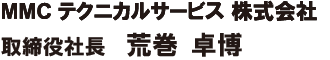 MMCテクニカルサービス株式会社 取締役社長　荒巻卓博
